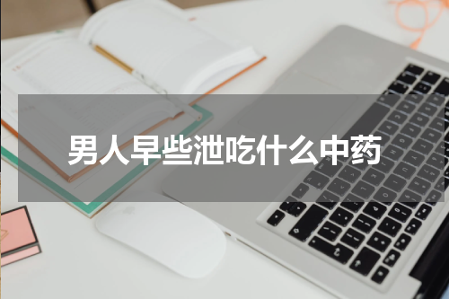 男人早些泄吃什么中药