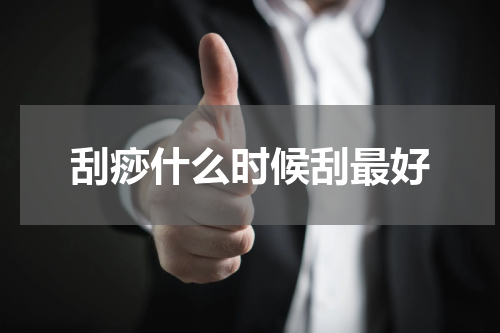 刮痧什么时候刮最好
