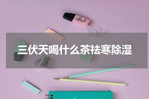 三伏天喝什么茶祛寒除湿