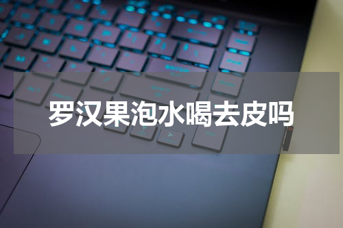 罗汉果泡水喝去皮吗
