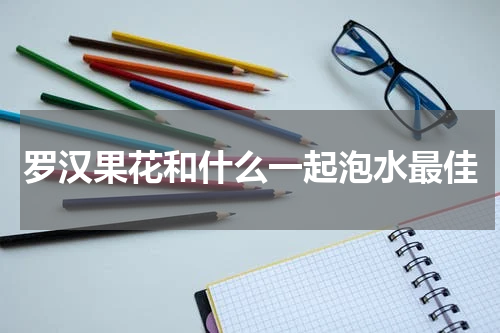 罗汉果花和什么一起泡水最佳
