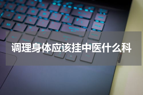 调理身体应该挂中医什么科