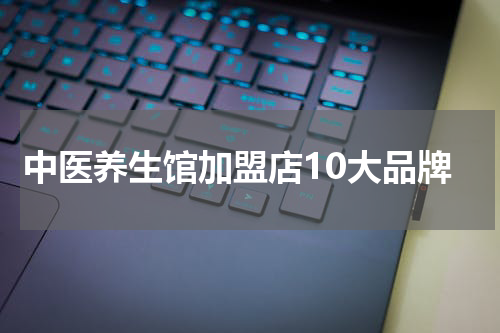 中医养生馆加盟店10大品牌