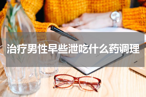 治疗男性早些泄吃什么药调理
