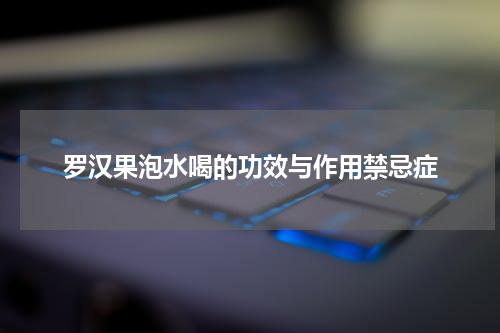 罗汉果泡水喝的功效与作用禁忌症