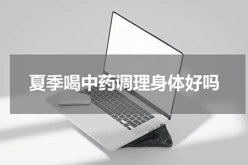 夏季喝中药调理身体好吗