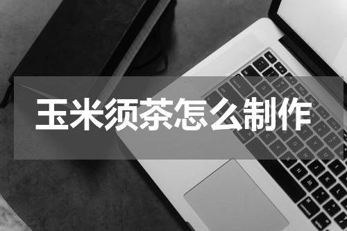 玉米须茶怎么制作