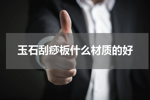 玉石刮痧板什么材质的好