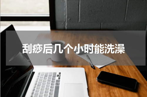 刮痧后几个小时能洗澡