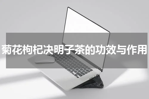 菊花枸杞决明子茶的功效与作用