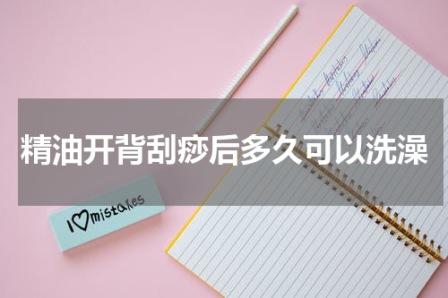 精油开背刮痧后多久可以洗澡