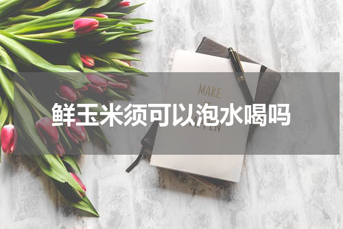 鲜玉米须可以泡水喝吗