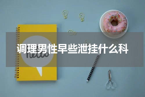 调理男性早些泄挂什么科