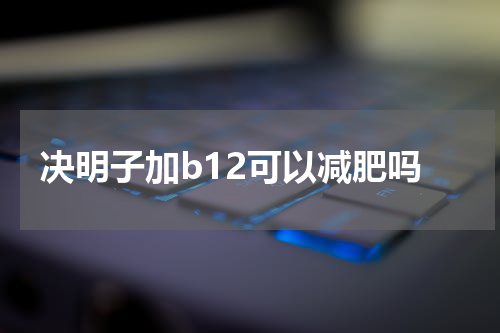 决明子加b12可以减肥吗