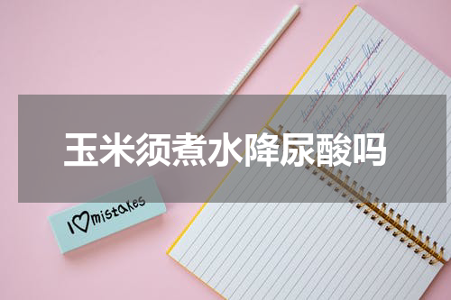 玉米须煮水降尿酸吗