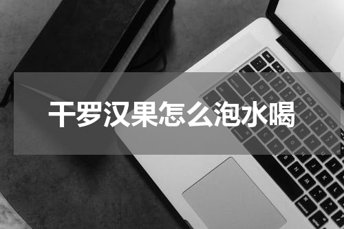 干罗汉果怎么泡水喝