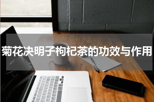 菊花决明子枸杞茶的功效与作用