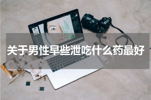 关于男性早些泄吃什么药最好