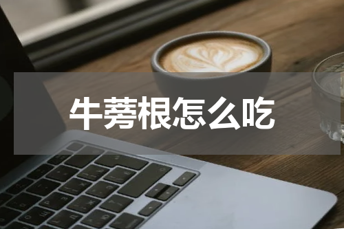 牛蒡根怎么吃