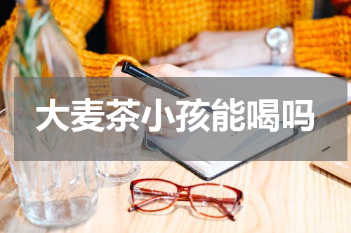 大麦茶小孩能喝吗