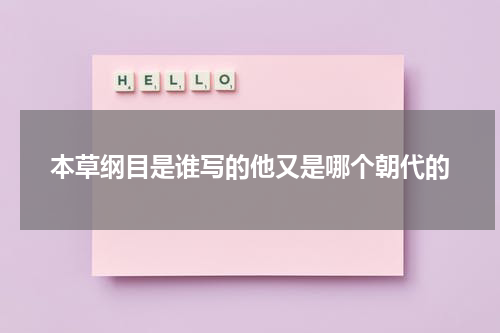 本草纲目是谁写的他又是哪个朝代的