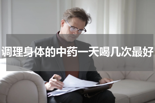 调理身体的中药一天喝几次最好