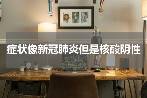 症状像新冠肺炎但是核酸阴性