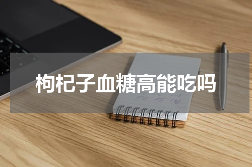枸杞子血糖高能吃吗