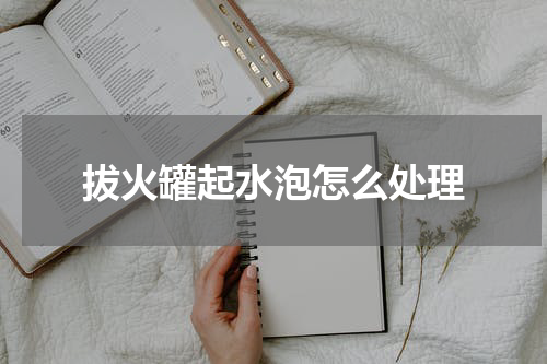 拔火罐起水泡怎么处理
