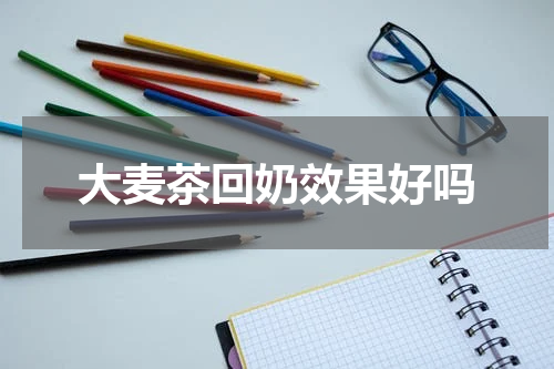 大麦茶回奶效果好吗