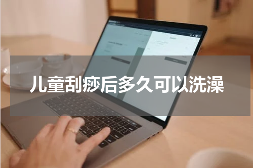 儿童刮痧后多久可以洗澡