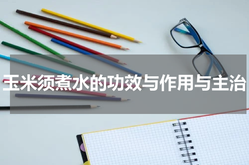 玉米须煮水的功效与作用与主治