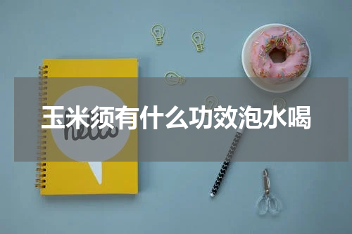 玉米须有什么功效泡水喝