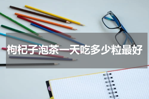 枸杞子泡茶一天吃多少粒最好