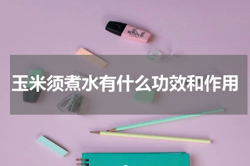 玉米须煮水有什么功效和作用