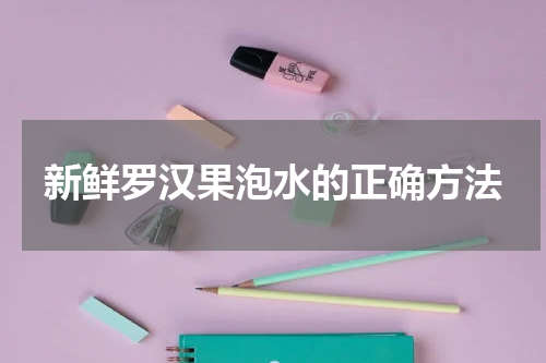 新鲜罗汉果泡水的正确方法