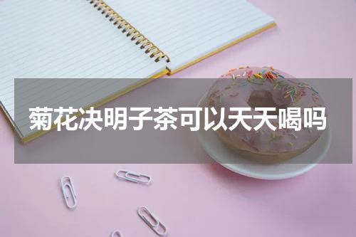 菊花决明子茶可以天天喝吗