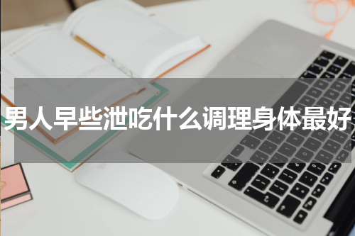 男人早些泄吃什么调理身体最好