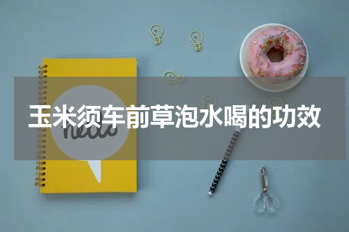 玉米须车前草泡水喝的功效