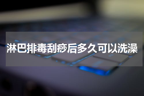 淋巴排毒刮痧后多久可以洗澡