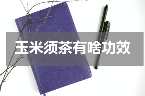 玉米须茶有啥功效