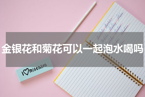 金银花和菊花可以一起泡水喝吗