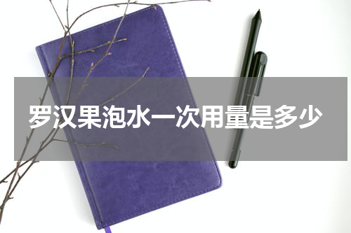 罗汉果泡水一次用量是多少