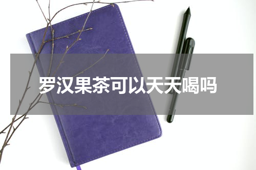 罗汉果茶可以天天喝吗