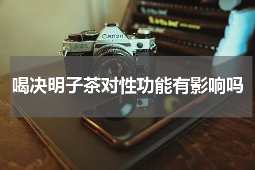 喝决明子茶对性功能有影响吗