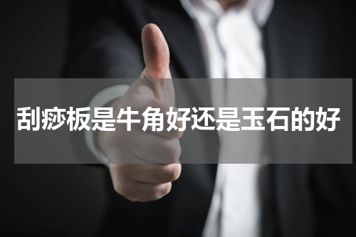 刮痧板是牛角好还是玉石的好