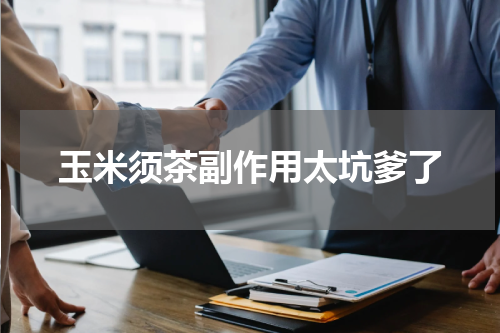 玉米须茶副作用太坑爹了