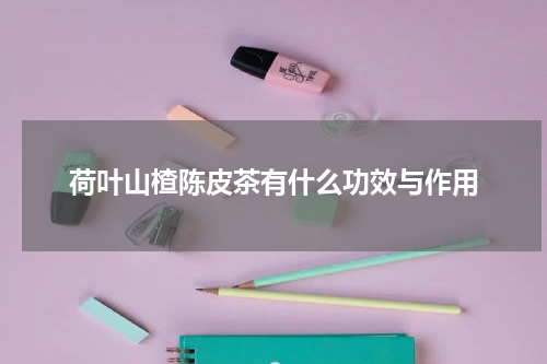 荷叶山楂陈皮茶有什么功效与作用