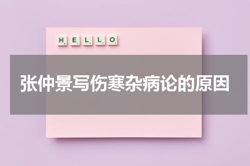 张仲景写伤寒杂病论的原因