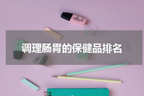 调理肠胃的保健品排名